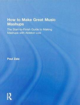 How to Make Great Music Mashups: The Start-to-Finish Guide to Making Mashups with Ableton Live