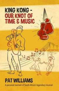 King Kong - Our Knot of Time and Music: A personal memoir of South Africa’s legendary musical