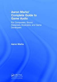 Aaron Marks' Complete Guide to Game Audio: For Composers, Sound Designers, Musicians, and Game Developers