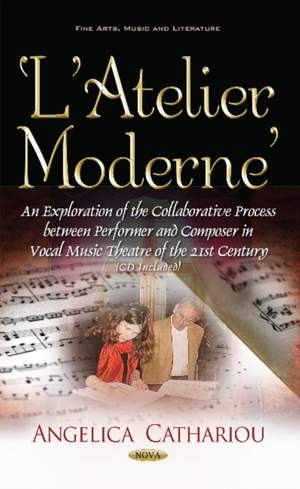 LAtelier Moderne: An Exploration of the Collaborative Process Between Performer & Composer in Vocal Music Theatre of the 21st Century
