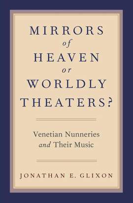 Mirrors of Heaven or Worldly Theaters?: Venetian Nunneries and Their Music