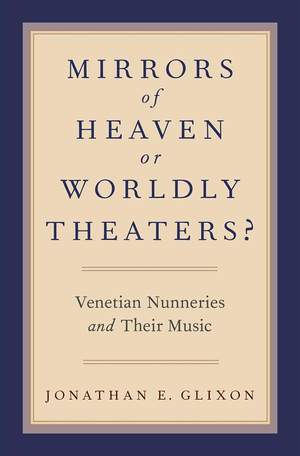 Mirrors of Heaven or Worldly Theaters?: Venetian Nunneries and Their Music