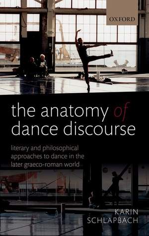 The Anatomy of Dance Discourse: Literary and Philosophical Approaches to Dance in the Later Graeco-Roman World