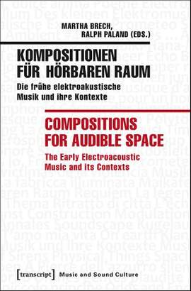 Kompositionen für hörbaren Raum / Compositions f – Die frühe elektroakustische Musik und ihre Kontexte / The Early Electroacoustic Music and Its
