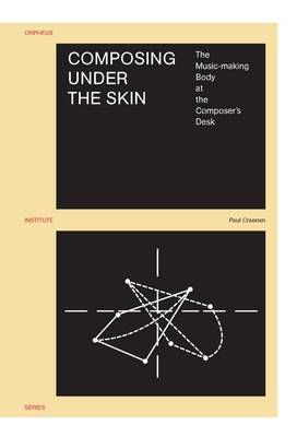 Composing under the Skin: The Music-making Body at the Composer's Desk