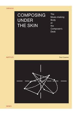 Composing under the Skin: The Music-making Body at the Composer's Desk