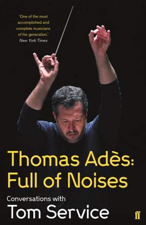 Thomas Ades: Full of Noises: Conversations with Tom Service