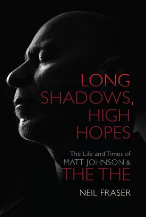 Neil Fraser: Long Shadows, High Hopes - The Life And Times Of Matt Johnson & The The