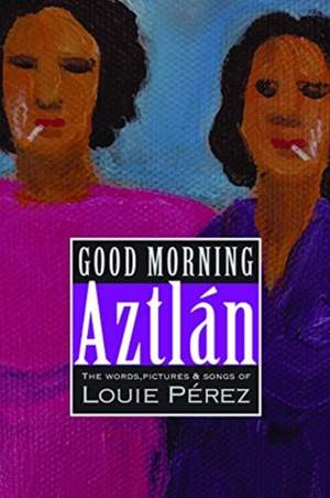 Good Morning, Aztlan: The Words , Pictures and Songs of Luie Perez