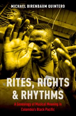 Rites, Rights and Rhythms: A Genealogy of Musical Meaning in Colombia's Black Pacific