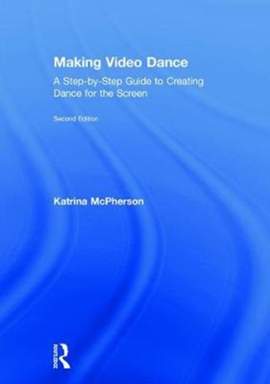 Making Video Dance: A Step-by-Step Guide to Creating Dance for the Screen (2nd ed)