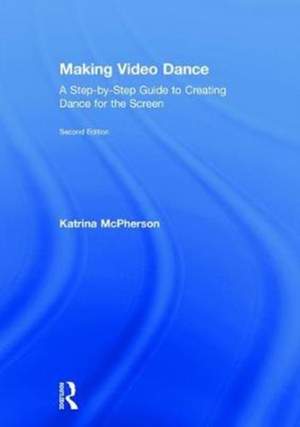 Making Video Dance: A Step-by-Step Guide to Creating Dance for the Screen (2nd ed)