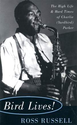 Bird Lives!: The High Life And Hard Times Of Charlie (Yardbird) Parker