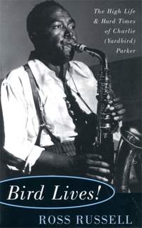 Bird Lives!: The High Life And Hard Times Of Charlie (Yardbird) Parker