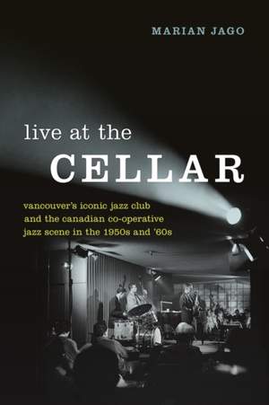 Live at the Cellar: Vancouver's Iconic Jazz Club and the Canadian Co-operative Jazz Scene in the 1950s and '60s