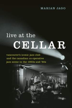 Live at the Cellar: Vancouver's Iconic Jazz Club and the Canadian Co-operative Jazz Scene in the 1950s and '60s