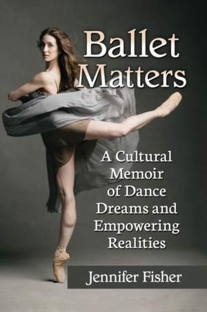 Ballet Matters: A Cultural Memoir of Dance Dreams and Empowering Realities