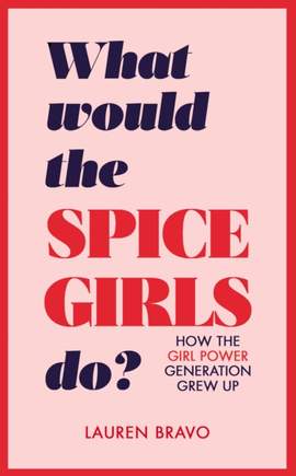 What Would the Spice Girls Do?: How the Girl Power Generation Grew Up