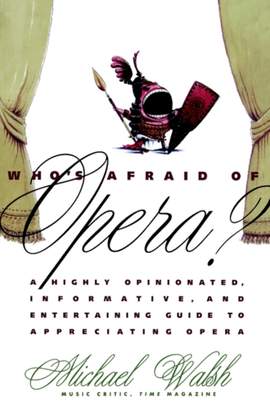 Who's Afraid of Opera?: A Highly Opinionated, Informative, and Entertaining Guide to Appreciating Opera
