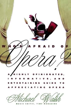 Who's Afraid of Opera?: A Highly Opinionated, Informative, and Entertaining Guide to Appreciating Opera