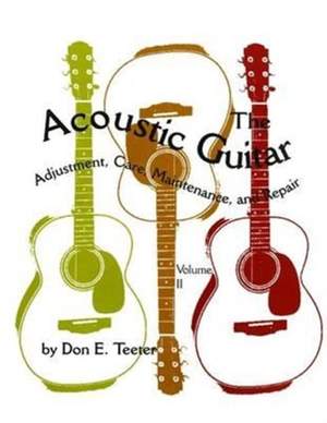The Acoustic Guitar, Vol. II: Adjustment, Care, Maintenance, and Repair