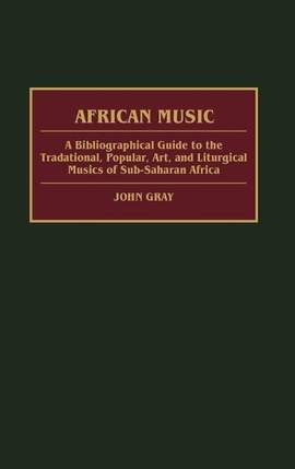 African Music: A Bibliographical Guide to the Traditional, Popular, Art, and Liturgical Musics of Sub-Saharan Africa