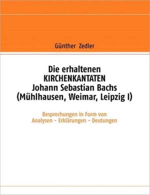 Die erhaltenen KIRCHENKANTATEN Johann Sebastian Bachs (Muhlhausen, Weimar, Leipzig I): Besprechungen in Form von Analysen - Erklarungen - Deutungen