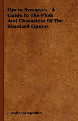 Opera Synopses - A Guide To The Plots And Characters Of The Standard Operas