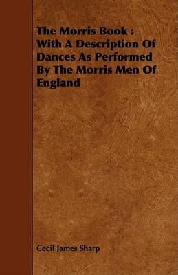 The Morris Book: With A Description Of Dances As Performed By The Morris Men Of England