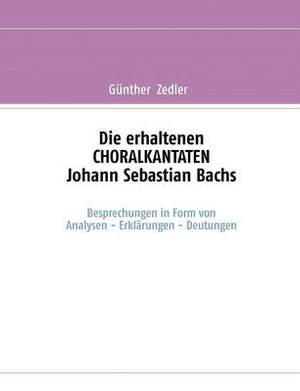 Die erhaltenen CHORALKANTATEN Johann Sebastian Bachs: Besprechungen in Form von Analysen-Erklarungen-Deutungen
