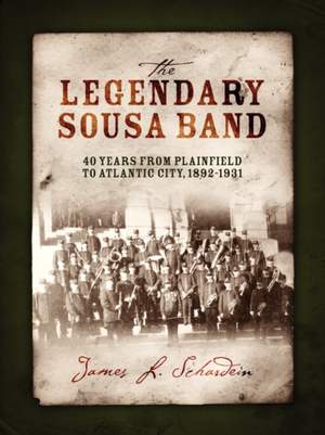 The Legendary Sousa Band: 40 Years from Plainfield to Atlantic City, 1892-1931