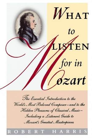 What to Listen for in Mozart: The Essential Introduction to the World's Most Beloved Composer
