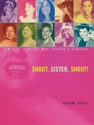 Shout, Sister, Shout!: Ten Girl Singers Who Shaped A Century