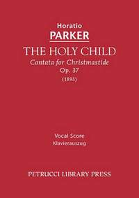 Parker, Horatio: The Holy Child, Op.37