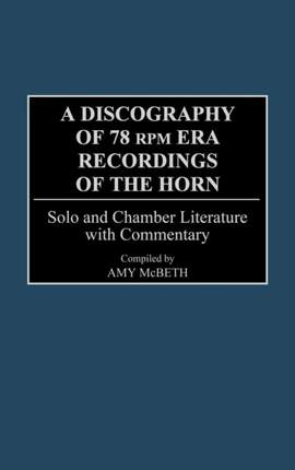A Discography of 78 RPM Era Recordings of the Horn: Solo and Chamber Literature with Commentary