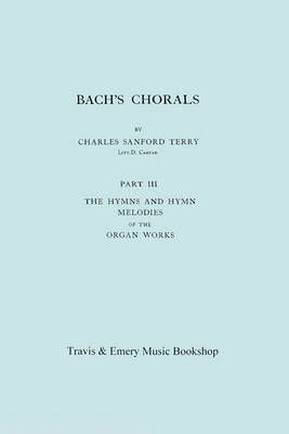 Bach's Chorals. Part 3 - The Hymns and Hymn Melodies of the Organ Works. [Facsimile of 1921 Edition, Part III].