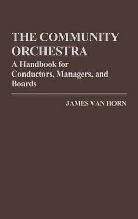 The Community Orchestra: A Handbook for Conductors, Managers, and Boards