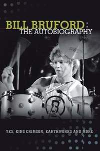 Bill Bruford: The Autobiography. Yes, King Crimson, Earthworks and More.