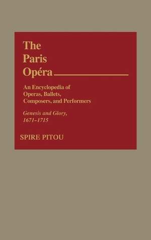 The Paris Opera: An Encyclopedia of Operas, Ballets, Composers, and Performers: Genesis and Glory, 1671-1715