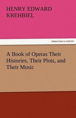 A Book of Operas Their Histories, Their Plots, and Their Music