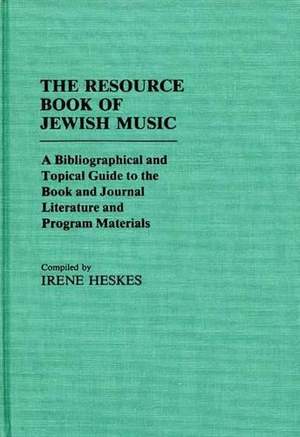 The Resource Book of Jewish Music: A Bibliographical and Topical Guide to the Book and Journal Literature and Program Materials
