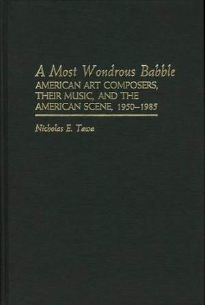A Most Wondrous Babble: American Art Composers, Their Music, and the American Scene 1950-1985
