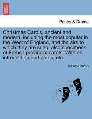 Christmas Carols, Ancient and Modern, Including the Most Popular in the West of England, and the Airs to Which They Are Sung; Also Specimens of French Provincial Carols. with an Introduction and Notes, Etc.