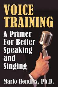 Voice Training: A Primer For Better Speaking and Singing