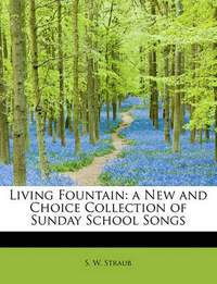 Living Fountain: A New and Choice Collection of Sunday School Songs