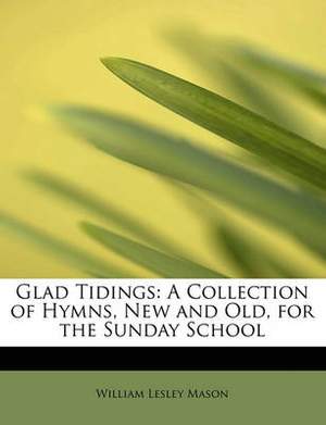 Glad Tidings: A Collection of Hymns, New and Old, for the Sunday School