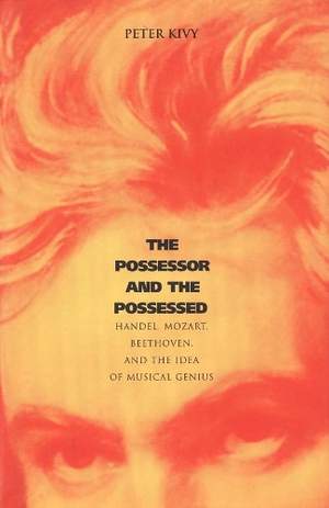 The Possessor and the Possessed: Handel, Mozart, Beethoven, and the Idea of Musical Genius