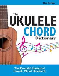 The Ukulele Chord Dictionary: The Essential Illustrated Ukulele Chord Handbook