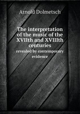 The Interpretation of the Music of the Xviith and Xviiith Centuries Revealed by Contemporary Evidence