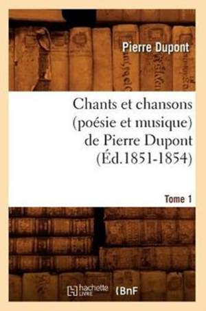 Chants Et Chansons (Poesie Et Musique) de Pierre Dupont. Tome 1 (Ed.1851-1854)